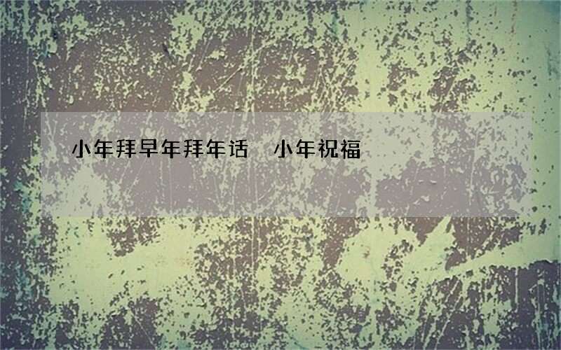 小年拜早年拜年话 小年祝福